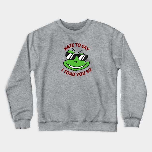 Hate To Say I Toad You So - Toad Pun Crewneck Sweatshirt by Allthingspunny